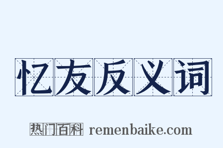 忆友反义词是什么意思的图片